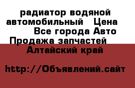 радиатор водяной автомобильный › Цена ­ 6 500 - Все города Авто » Продажа запчастей   . Алтайский край